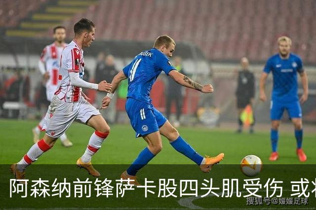 阿森纳前锋萨卡股四头肌受伤 或将缺阵至少六周