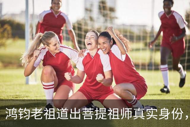 鸿钧老祖道出菩提祖师真实身份，玉皇大帝只是菩提祖师其中一个弟子